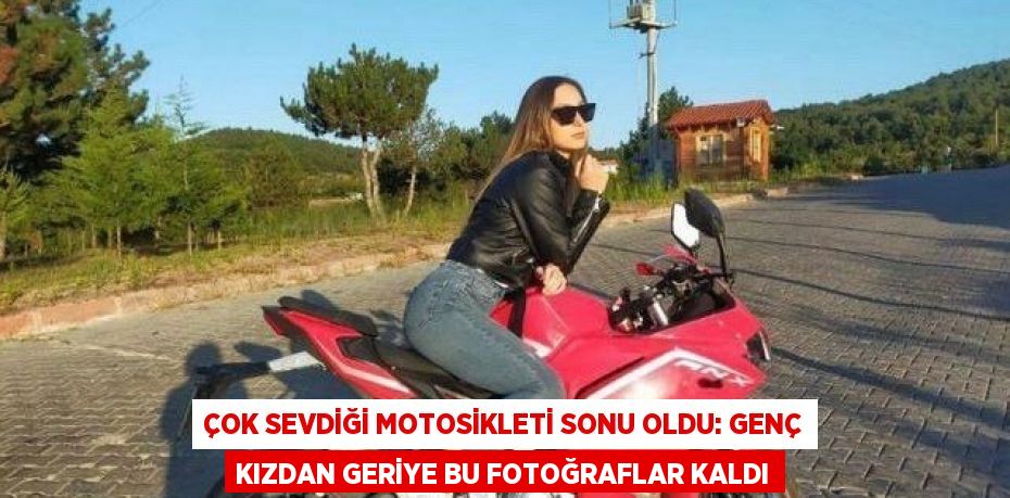 ÇOK SEVDİĞİ MOTOSİKLETİ SONU OLDU: GENÇ KIZDAN GERİYE BU FOTOĞRAFLAR KALDI