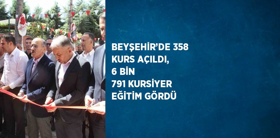 BEYŞEHİR’DE 358 KURS AÇILDI, 6 BİN 791 KURSİYER EĞİTİM GÖRDÜ