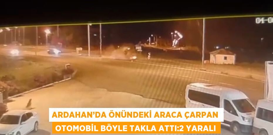 ARDAHAN’DA ÖNÜNDEKİ ARACA ÇARPAN OTOMOBİL BÖYLE TAKLA ATTI:2 YARALI