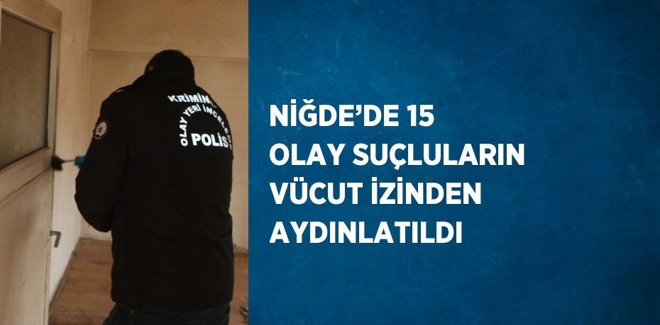 NİĞDE’DE 15 OLAY SUÇLULARIN VÜCUT İZİNDEN AYDINLATILDI