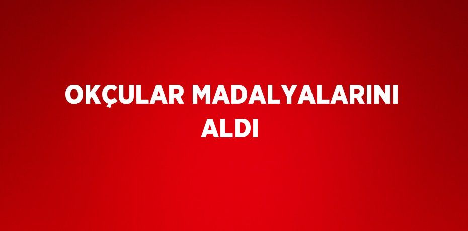 OKÇULAR MADALYALARINI ALDI