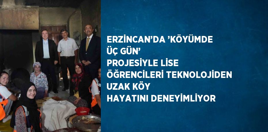 ERZİNCAN’DA ’KÖYÜMDE ÜÇ GÜN’ PROJESİYLE LİSE ÖĞRENCİLERİ TEKNOLOJİDEN UZAK KÖY HAYATINI DENEYİMLİYOR