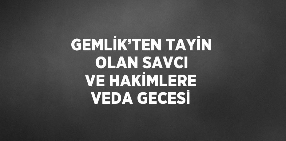 GEMLİK’TEN TAYİN OLAN SAVCI VE HAKİMLERE VEDA GECESİ