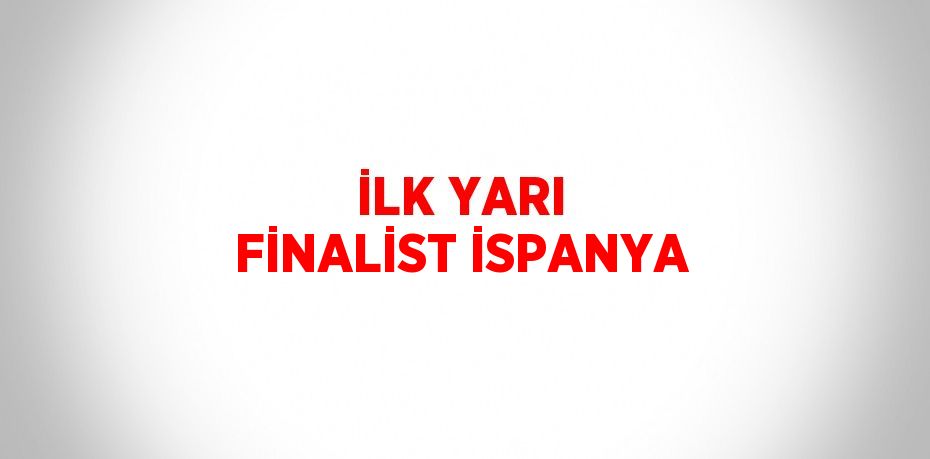 İLK YARI FİNALİST İSPANYA