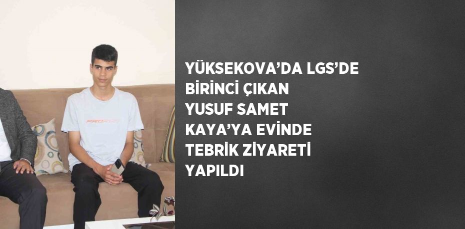 YÜKSEKOVA’DA LGS’DE BİRİNCİ ÇIKAN YUSUF SAMET KAYA’YA EVİNDE TEBRİK ZİYARETİ YAPILDI