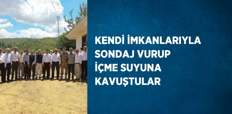 KENDİ İMKANLARIYLA SONDAJ VURUP İÇME SUYUNA KAVUŞTULAR