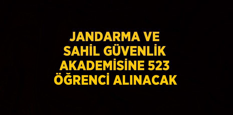 JANDARMA VE SAHİL GÜVENLİK AKADEMİSİNE 523 ÖĞRENCİ ALINACAK