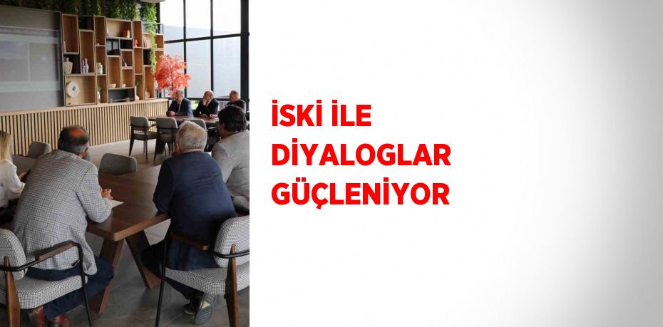 İSKİ İLE DİYALOGLAR GÜÇLENİYOR