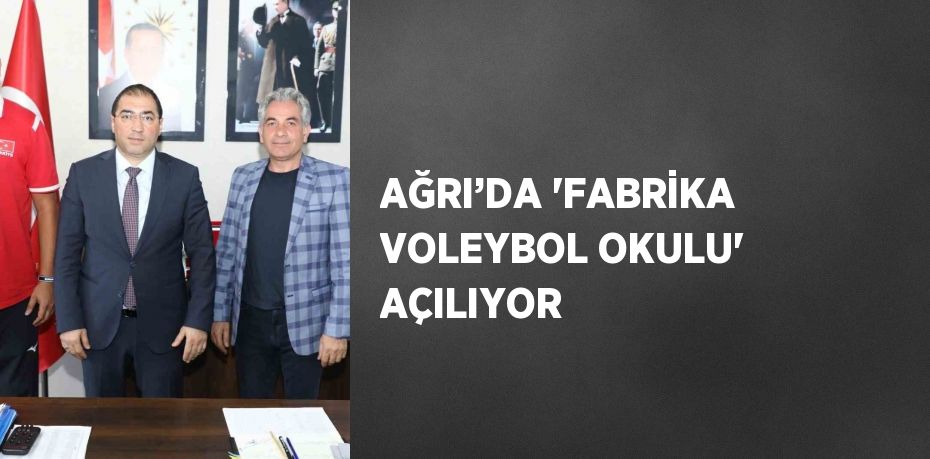 AĞRI’DA 'FABRİKA VOLEYBOL OKULU' AÇILIYOR