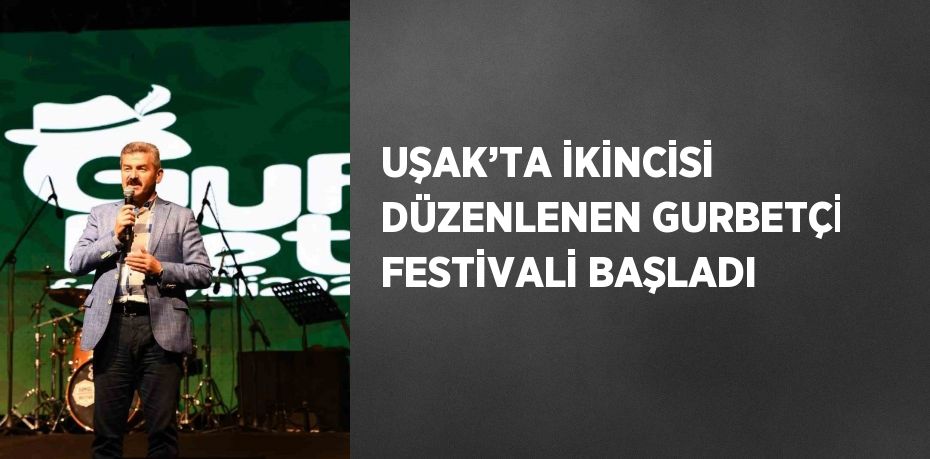 UŞAK’TA İKİNCİSİ DÜZENLENEN GURBETÇİ FESTİVALİ BAŞLADI