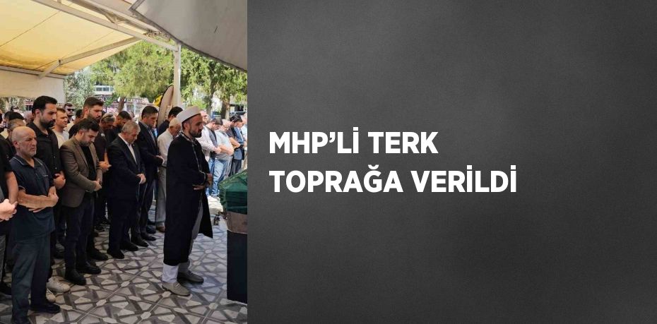 MHP’Lİ TERK TOPRAĞA VERİLDİ