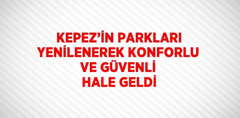 KEPEZ’İN PARKLARI YENİLENEREK KONFORLU VE GÜVENLİ HALE GELDİ