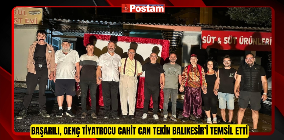 BAŞARILI, GENÇ TİYATROCU CAHİT CAN TEKİN BALIKESİR’İ TEMSİL ETTİ