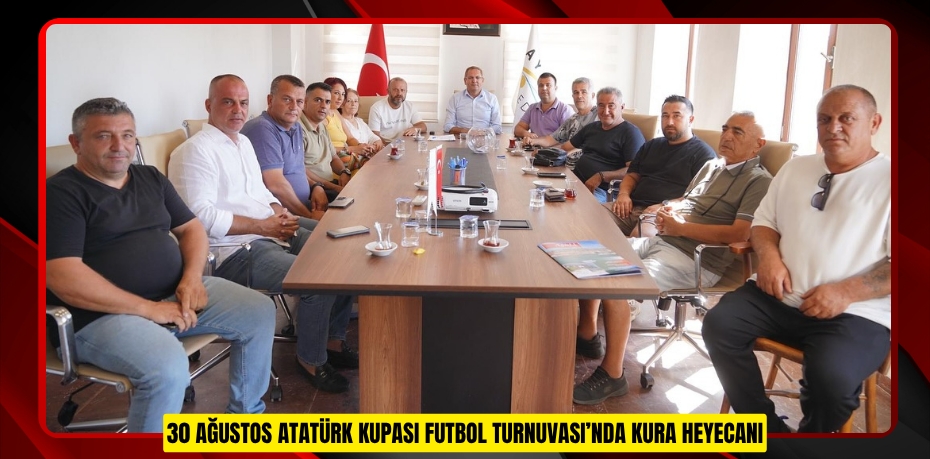30 AĞUSTOS ATATÜRK KUPASI FUTBOL TURNUVASI’NDA KURA HEYECANI