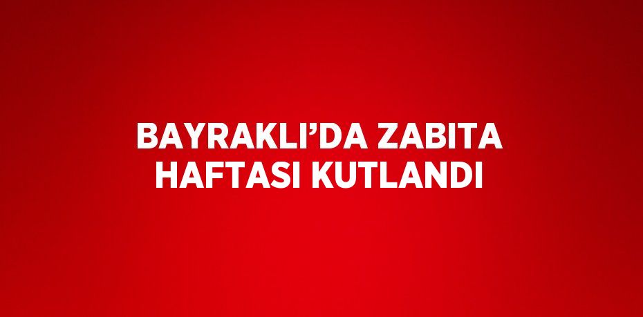 BAYRAKLI’DA ZABITA HAFTASI KUTLANDI