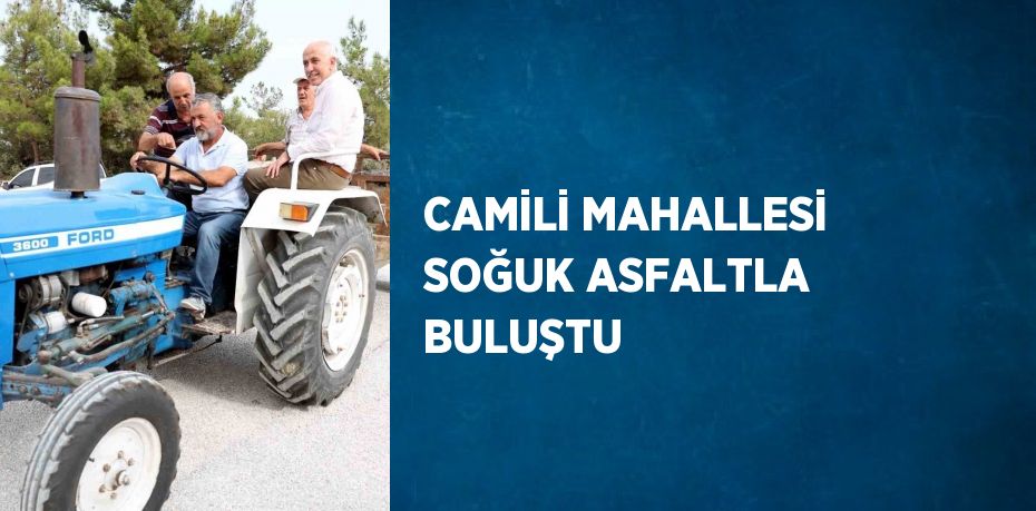 CAMİLİ MAHALLESİ SOĞUK ASFALTLA BULUŞTU