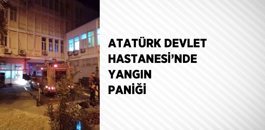 ATATÜRK DEVLET HASTANESİ’NDE YANGIN PANİĞİ