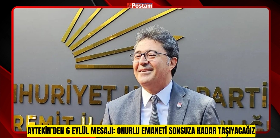 AYTEKİN’DEN 6 EYLÜL MESAJI: ONURLU EMANETİ SONSUZA KADAR TAŞIYACAĞIZ