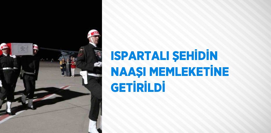 ISPARTALI ŞEHİDİN NAAŞI MEMLEKETİNE GETİRİLDİ