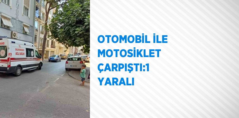 OTOMOBİL İLE MOTOSİKLET ÇARPIŞTI:1 YARALI