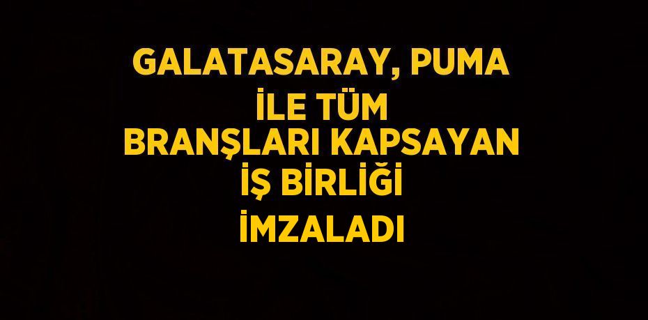 GALATASARAY, PUMA İLE TÜM BRANŞLARI KAPSAYAN İŞ BİRLİĞİ İMZALADI