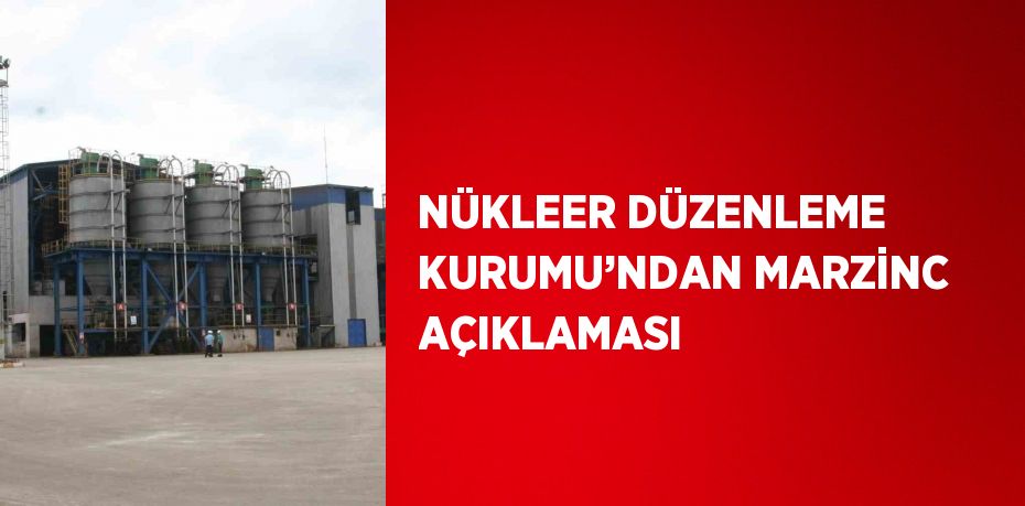 NÜKLEER DÜZENLEME KURUMU’NDAN MARZİNC AÇIKLAMASI