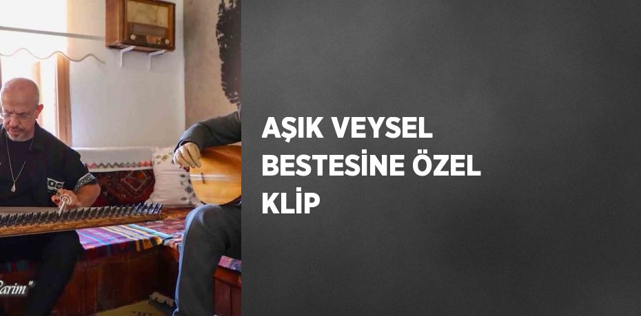 AŞIK VEYSEL BESTESİNE ÖZEL KLİP