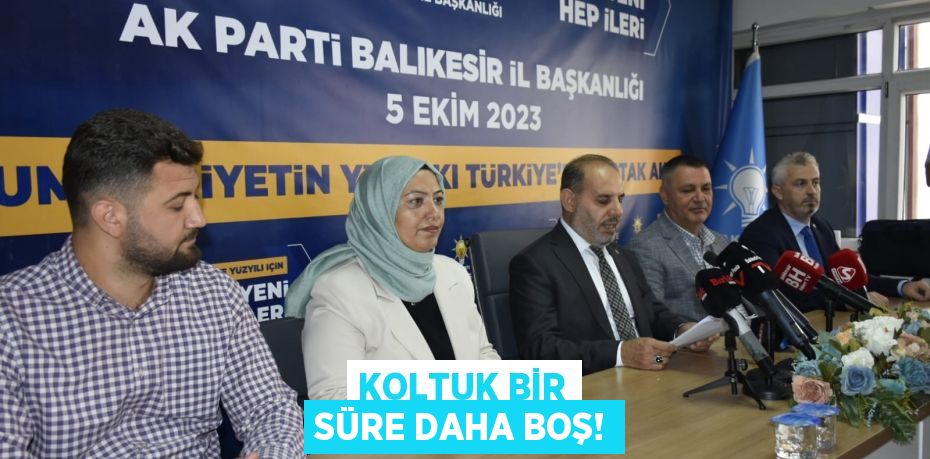 KOLTUK BİR SÜRE DAHA BOŞ!