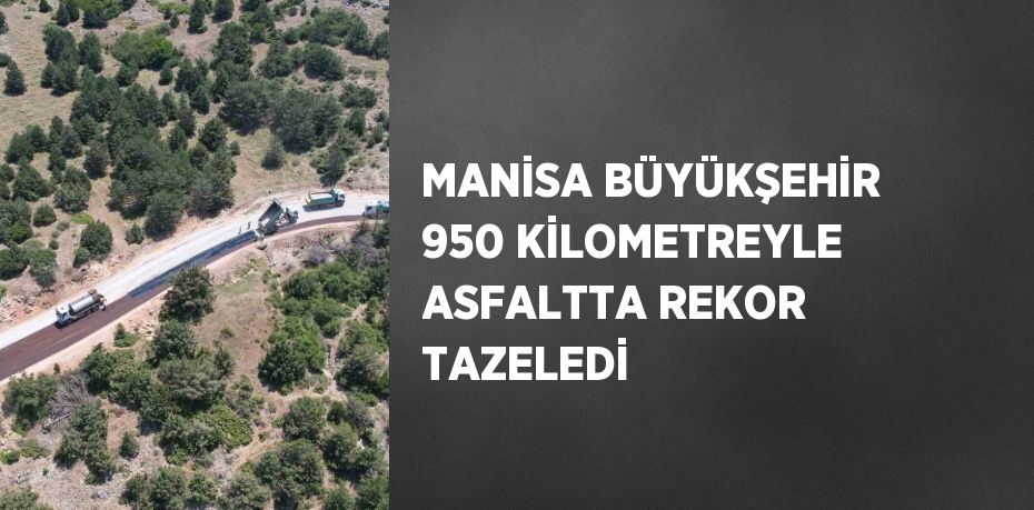 MANİSA BÜYÜKŞEHİR 950 KİLOMETREYLE ASFALTTA REKOR TAZELEDİ