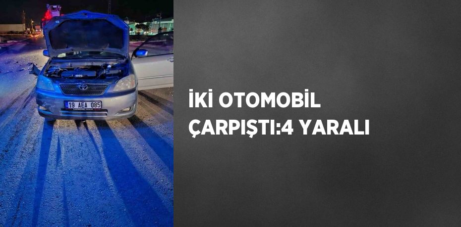 İKİ OTOMOBİL ÇARPIŞTI:4 YARALI