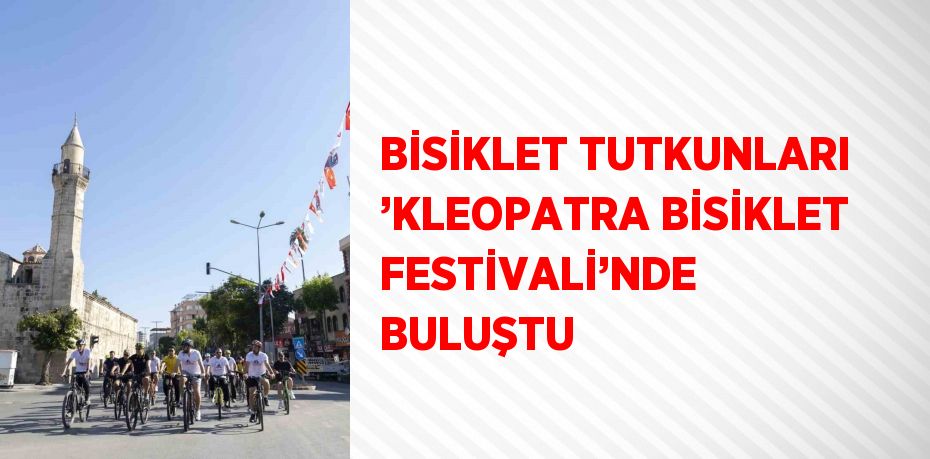 BİSİKLET TUTKUNLARI ’KLEOPATRA BİSİKLET FESTİVALİ’NDE BULUŞTU