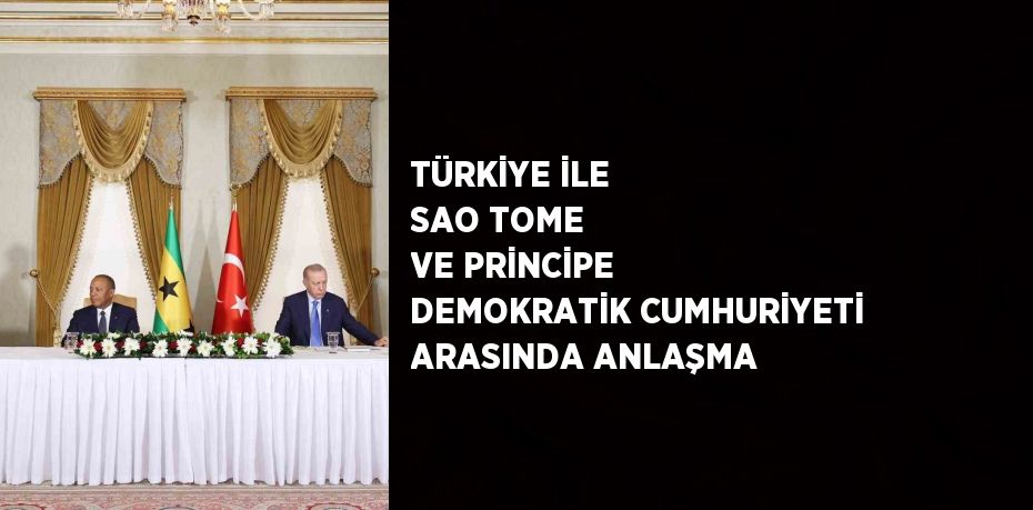 TÜRKİYE İLE SAO TOME VE PRİNCİPE DEMOKRATİK CUMHURİYETİ ARASINDA ANLAŞMA