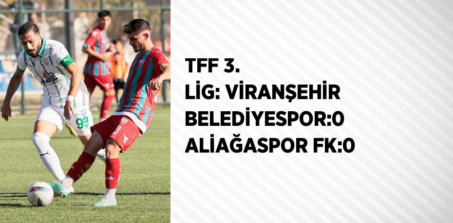 TFF 3. LİG: VİRANŞEHİR BELEDİYESPOR:0  ALİAĞASPOR FK:0