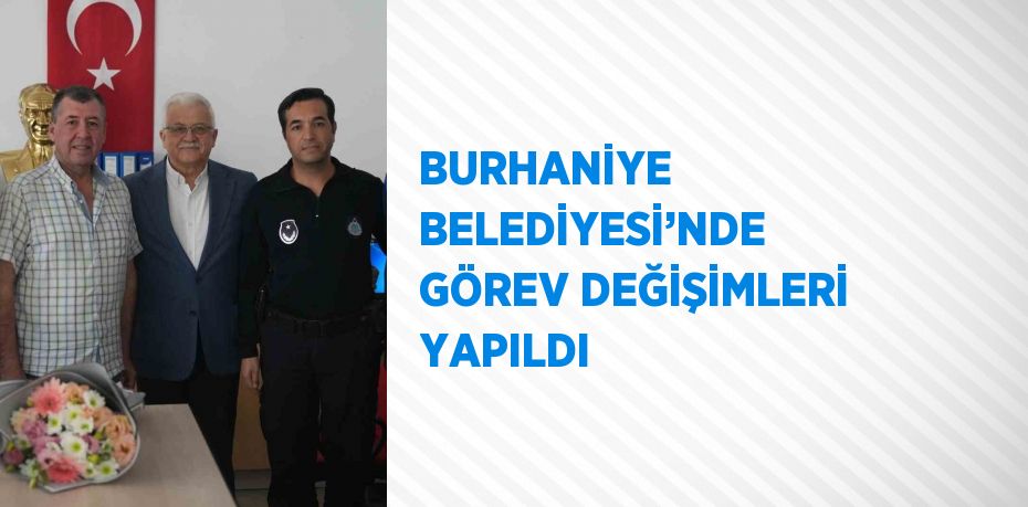 BURHANİYE BELEDİYESİ’NDE GÖREV DEĞİŞİMLERİ YAPILDI