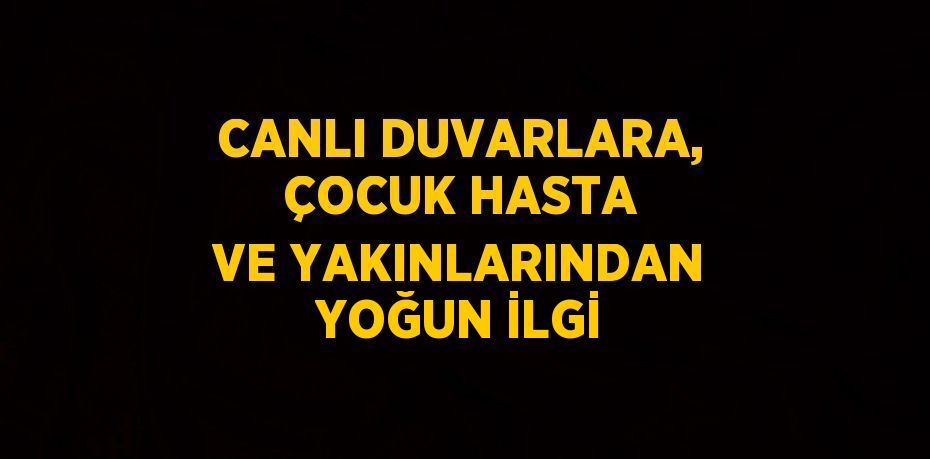 CANLI DUVARLARA, ÇOCUK HASTA VE YAKINLARINDAN YOĞUN İLGİ