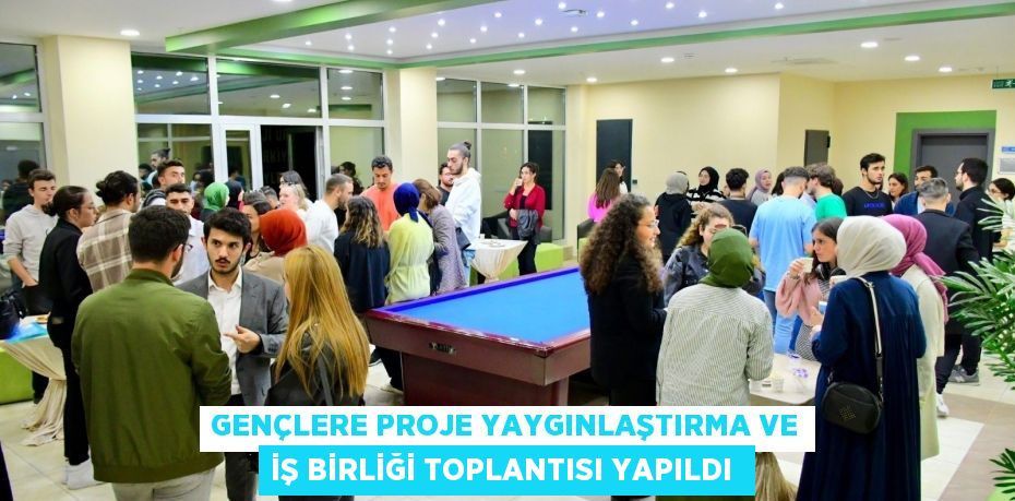 GENÇLERE PROJE YAYGINLAŞTIRMA VE İŞ BİRLİĞİ TOPLANTISI YAPILDI 