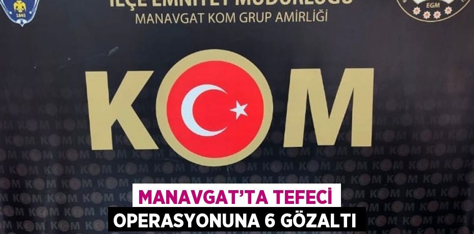 MANAVGAT’TA TEFECİ OPERASYONUNA 6 GÖZALTI