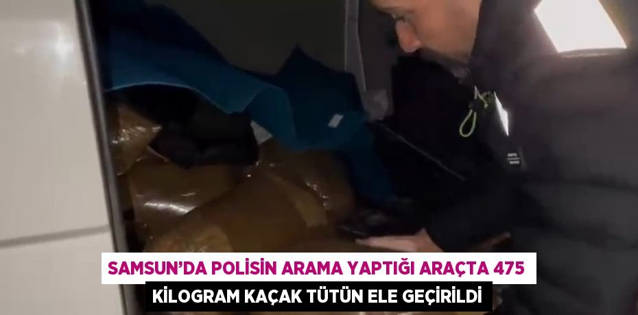 SAMSUN’DA POLİSİN ARAMA YAPTIĞI ARAÇTA 475 KİLOGRAM KAÇAK TÜTÜN ELE GEÇİRİLDİ