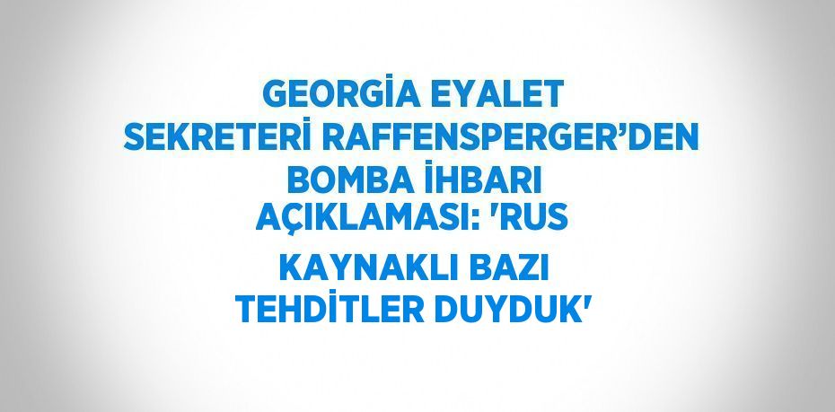 GEORGİA EYALET SEKRETERİ RAFFENSPERGER’DEN BOMBA İHBARI AÇIKLAMASI: 'RUS KAYNAKLI BAZI TEHDİTLER DUYDUK'