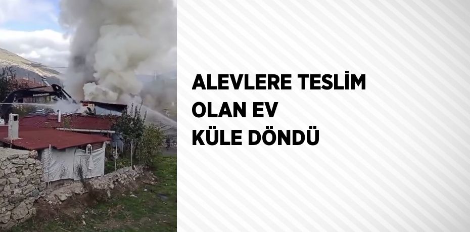 ALEVLERE TESLİM OLAN EV KÜLE DÖNDÜ