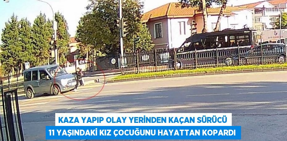 KAZA YAPIP OLAY YERİNDEN KAÇAN SÜRÜCÜ 11 YAŞINDAKİ KIZ ÇOCUĞUNU HAYATTAN KOPARDI