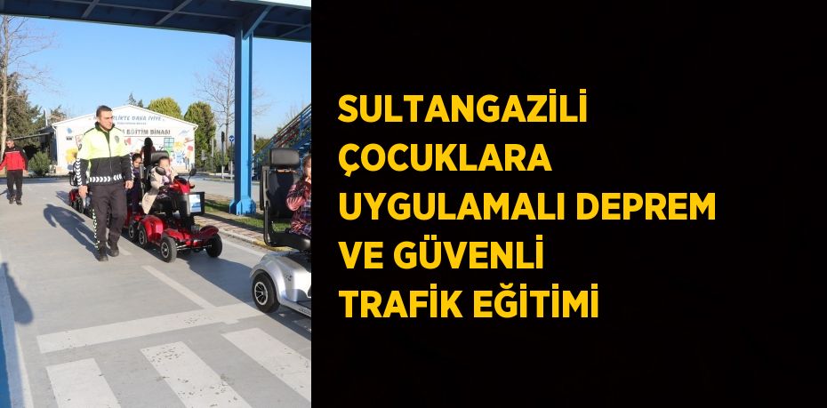 SULTANGAZİLİ ÇOCUKLARA UYGULAMALI DEPREM VE GÜVENLİ TRAFİK EĞİTİMİ