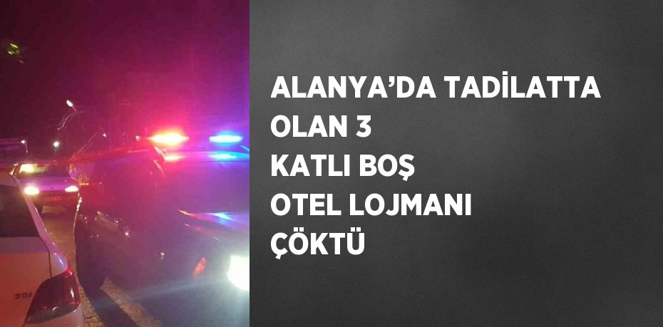 ALANYA’DA TADİLATTA OLAN 3 KATLI BOŞ OTEL LOJMANI ÇÖKTÜ