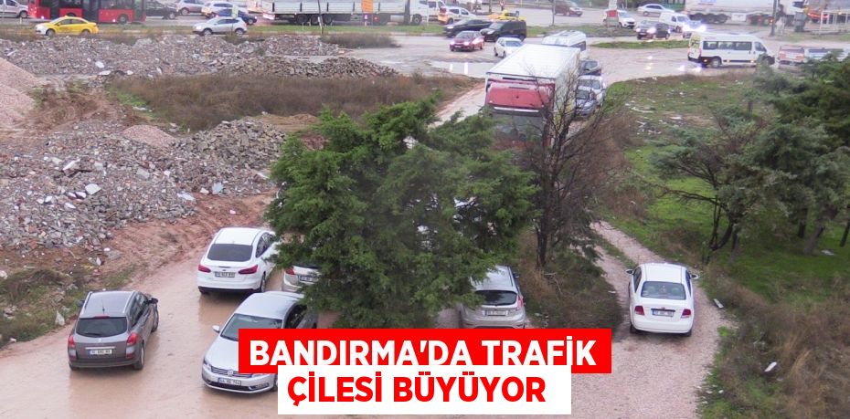 Bandırma'da trafik çilesi büyüyor 