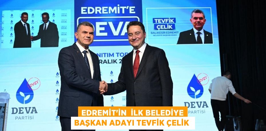 EDREMİT’İN  İLK BELEDİYE BAŞKAN ADAYI TEVFİK ÇELİK 