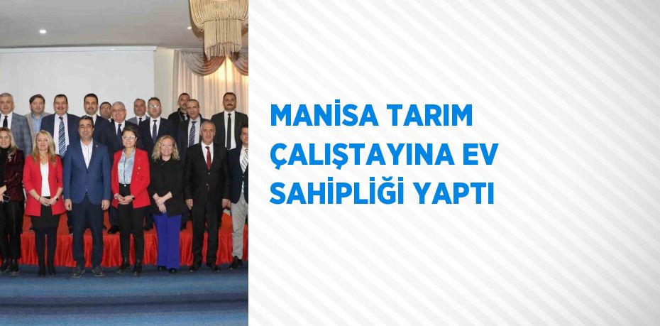 MANİSA TARIM ÇALIŞTAYINA EV SAHİPLİĞİ YAPTI