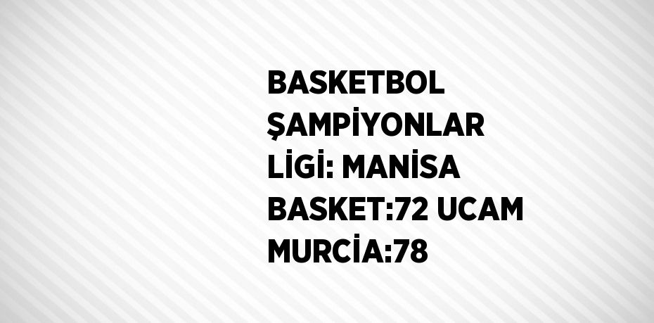 BASKETBOL ŞAMPİYONLAR LİGİ: MANİSA BASKET:72 UCAM MURCİA:78