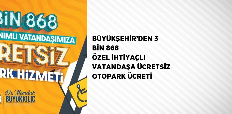 BÜYÜKŞEHİR’DEN 3 BİN 868 ÖZEL İHTİYAÇLI VATANDAŞA ÜCRETSİZ OTOPARK ÜCRETİ