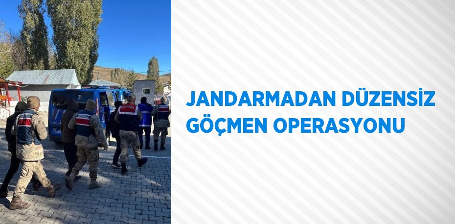 JANDARMADAN DÜZENSİZ GÖÇMEN OPERASYONU