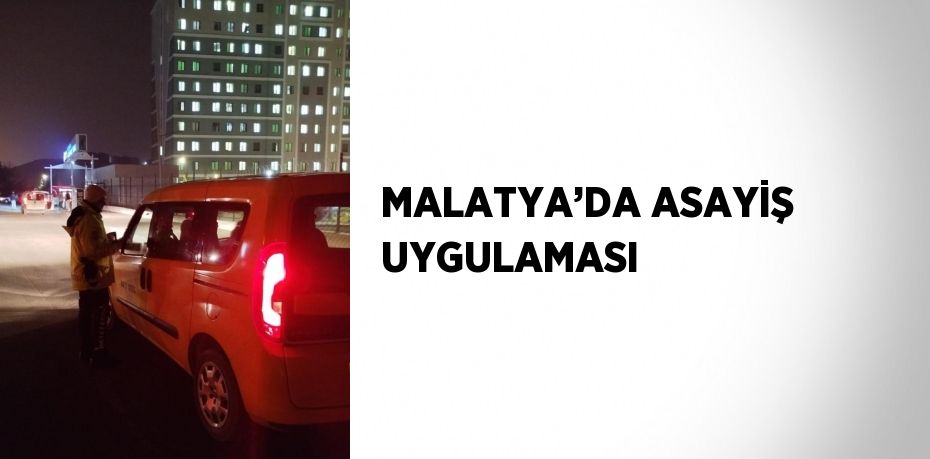 MALATYA’DA ASAYİŞ UYGULAMASI